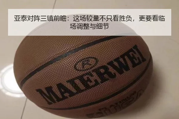 亚泰对阵三镇前瞻：这场较量不只看胜负，更要看临场调整与细节